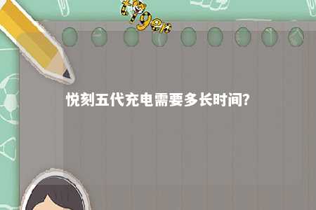 悦刻五代充电需要多长时间
？ 